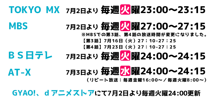TOKYO MX毎週火曜23:00~、MBS毎週火曜27:00~、BS日テレ毎週火曜24:00~、GYAO!、dアニメストアにて7 月2 日より毎週火曜24:00更新